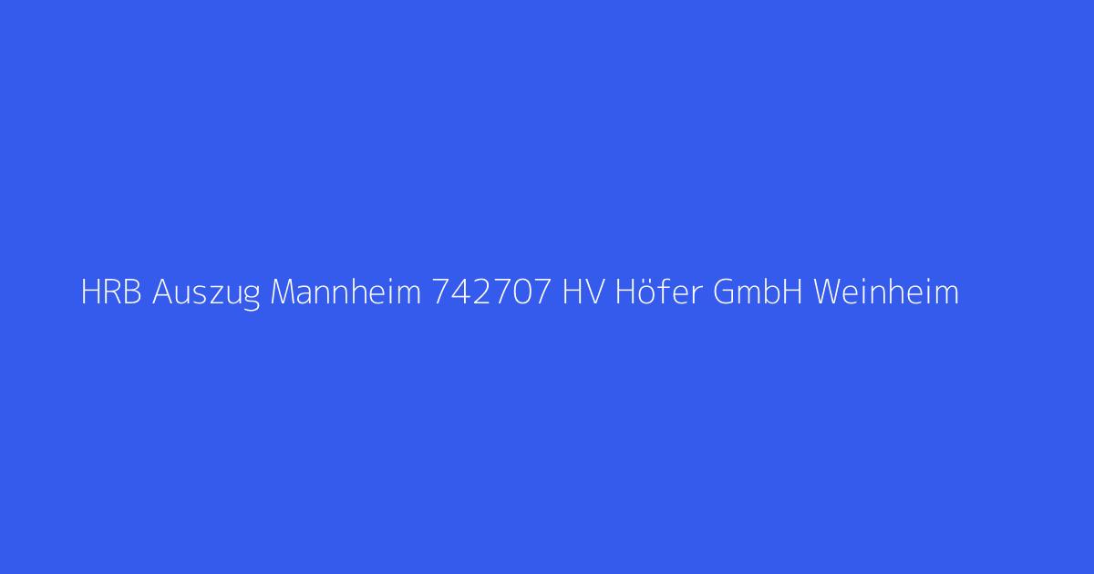 HRB Auszug Mannheim 742707 HV Höfer GmbH Weinheim